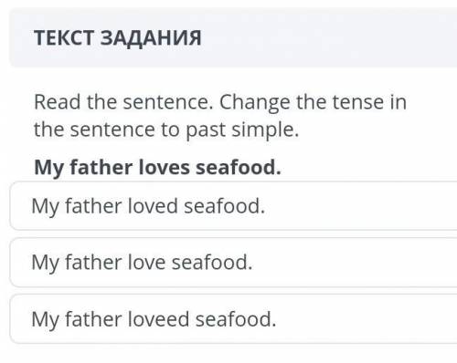 Read the sentence. Change the tense in the sentence to past simple. My father loves seafood.My fathe