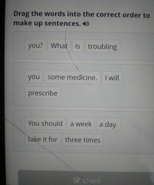 Drag the words into the correct order to make up sentences. =) you? What is troubling you some medic