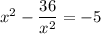 x^2-\dfrac{36}{x^2}=-5