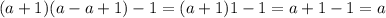(a + 1)(a - a + 1) - 1 = (a + 1)1 - 1 = a + 1 - 1 = a