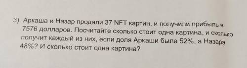 3) Аркаша и Назар продали 37 NFT картин, и получили прибыль в 7576 долларов. ПоСЧитайте СКОЛЬКО стои