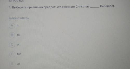 ВОПРОС 4/25 December 4. Выберите правильно предлог: We celebrate Christmas ВАРИАНТ ОТВЕТА А in B to 