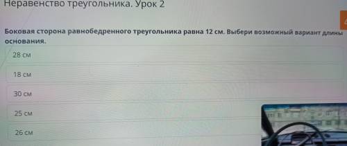 Неравенство треугольника. Урок 2 Боковая сторона равнобедренного треугольника равна 12 см. Выбери во