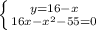 \left \{ {{y=16 -x} \atop {16x -x^{2} - 55 =0}} \right.