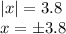 \displaystyle {\left|x\right| = 3.8}\\x = \pm 3.8