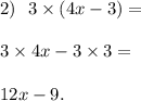 2) \ \ 3 \times (4x - 3) = \\ \\ 3 \times 4x - 3 \times 3 = \\ \\ 12x - 9.