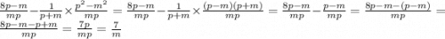 \frac{8p - m}{mp} - \frac{1}{p + m} \times \frac{p {}^{2} - m {}^{2} }{mp} = \frac{8p - m}{mp} - \frac{1}{p + m} \times \frac{(p - m)(p + m)}{mp} = \frac{8p - m}{mp} - \frac{p - m}{mp} = \frac{8p - m - (p - m)}{mp} = \frac{8p - m - p + m}{mp} = \frac{7p}{mp} = \frac{7}{m}