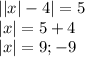 ||x|-4|=5\\|x| = 5 + 4\\|x| = 9; -9