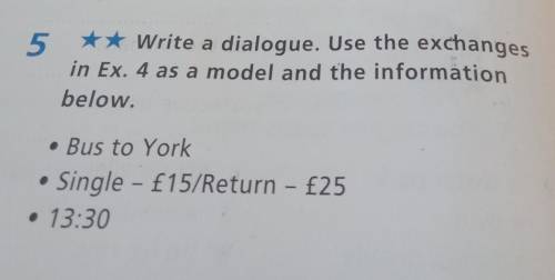 5 * ** Write a dialogue. Use the exchanges in Ex. 4 as a model and the information below. • Bus to Y