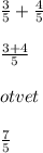 \frac{3}{5} + \frac{4}{5} \\ \\ \frac{3 + 4}{5} \\ \\ otvet \\ \\ \frac{7}{5 } \: \: \: