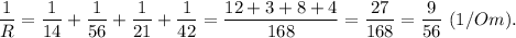 \dfrac{1}{R} = \dfrac{1}{14}+\dfrac{1}{56}+\dfrac{1}{21}+\dfrac{1}{42} = \dfrac{12+3+8+4}{168} =\dfrac{27}{168} =\dfrac{9}{56} ~(1/Om).