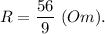 R = \dfrac{56}{9} ~(Om).