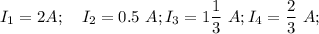 I_1 = 2 A;~~~I_2 = 0.5~A;I_3=1\dfrac{1}{3}~A;I_4 = \dfrac{2}{3}~A;~