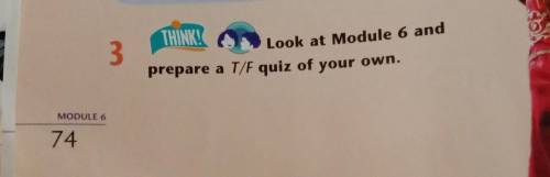 THINK! 3 Look at Module 6 and prepare a T/F quiz of your own. .