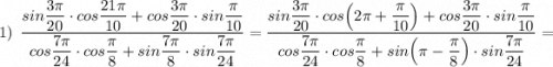 \displaystyle 1)\ \ \frac{sin\dfrac{3\pi}{20}\cdot cos\dfrac{21\pi }{10}+cos\dfrac{3\pi}{20}\cdot sin\dfrac{\pi}{10} }{cos\dfrac{7\pi}{24}\cdot cos\dfrac{\pi}{8}+sin\dfrac{7\pi}{8}\cdot sin\dfrac{7\pi }{24}}=\frac{sin\dfrac{3\pi}{20}\cdot cos\Big(2\pi +\dfrac{\pi }{10}\Big)+cos\dfrac{3\pi}{20}\cdot sin\dfrac{\pi}{10} }{cos\dfrac{7\pi}{24}\cdot cos\dfrac{\pi}{8}+sin\Big(\pi -\dfrac{\pi}{8}\Big)\cdot sin\dfrac{7\pi }{24}}=