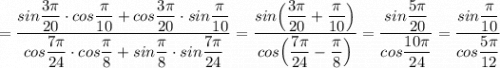 = \dfrac{sin\dfrac{3\pi}{20}\cdot cos\dfrac{\pi }{10}+cos\dfrac{3\pi}{20}\cdot sin\dfrac{\pi}{10} }{cos\dfrac{7\pi}{24}\cdot cos\dfrac{\pi}{8}+sin\dfrac{\pi}{8}\cdot sin\dfrac{7\pi }{24}}=\dfrac{sin\Big(\dfrac{3\pi}{20}+\dfrac{\pi}{10}\Big)}{cos\Big(\dfrac{7\pi }{24}-\dfrac{\pi}{8} \Big)}=\dfrac{sin\dfrac{5\pi}{20}}{cos\dfrac{10\pi}{24}}=\dfrac{sin\dfrac{\pi}{10}}{cos\dfrac{5\pi}{12}}