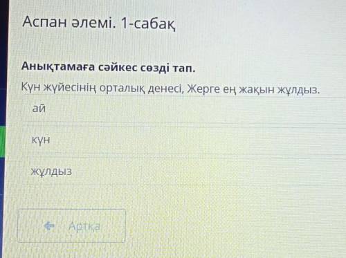 Аспан әлемі. 1-сабақ Анықтамаға сәйкес сөзді тап. Күн жүйесінің орталық денесі, Жерге ең жақын жұлды