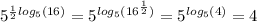 {5}^{ \frac{1}{2} log_{5}(16) } = {5}^{ log_{5}( {16}^{ \frac{1}{2} } ) } = {5}^{ log_{5}(4) } = 4