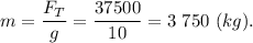 m = \dfrac{F_T}{g} = \dfrac{37500}{10} = 3~750~(kg).