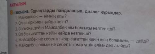 АЙТЫЛЫМ 8-тапсырма. Сұрақтарды пайдаланып, диалог құрыңдар. 1. Майсалбек - кімнің ұлы? 2. Ол өз еркі