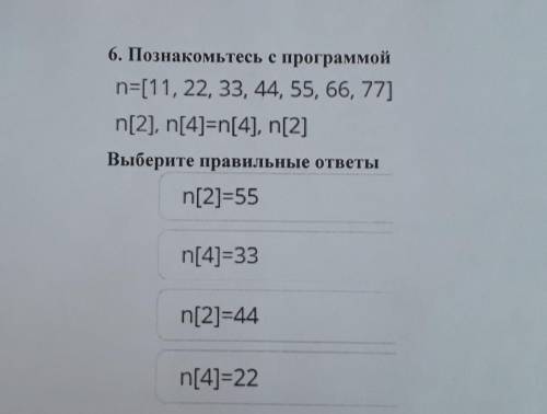 6. Познакомьтесь с программой n=[11, 22, 33, 44, 55, 66, 77] n[2], n[4]=n[4], n[2]Выберите правильны