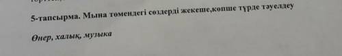 5-тапсырма. Мына төмендегі сөздерді жекеше,көпше түрде тәуелдеу Өнер, халық, музык