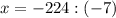 x = - 224 : (-7)