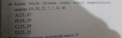 Какие числа должны стоять вместо вопросительных знаков: 19, 20, 22, 2, 2, 34, 40 А) 22, 25 B) 24, 29