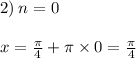 2) \: n = 0 \: \: \: \: \: \: \: \: \: \: \: \: \: \: \: \: \: \: \: \: \: \\ \\ x = \frac{\pi}{4} + \pi \times 0 = \frac{\pi}{4}