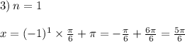 3) \: n = 1 \: \: \: \: \: \: \: \: \: \: \: \: \: \: \: \: \: \: \: \: \: \: \: \: \: \: \: \: \: \: \: \: \: \: \: \: \: \: \: \: \: \: \: \: \: \: \: \: \: \: \: \: \: \: \: \: \: \\ \\ x = ( - 1)^{1} \times \frac{\pi}{6} + \pi = - \frac{\pi}{6} + \frac{6\pi}{6} = \frac{5\pi}{6}