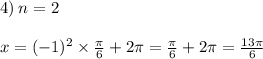 4) \: n = 2 \: \: \: \: \: \: \: \: \: \: \: \: \: \: \: \: \: \: \: \: \: \: \: \: \: \: \: \: \: \: \: \: \: \: \: \: \: \: \: \: \: \: \: \: \: \: \: \: \: \: \: \: \: \: \: \: \: \\ \\ x = ( - 1)^{2} \times \frac{\pi}{6} + 2\pi = \frac{\pi}{6} + 2\pi = \frac{13\pi}{6}