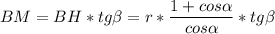 \displaystyle BM=BH* tg\beta =r*\frac{1+cos\alpha }{cos\alpha } *tg\beta