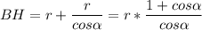 \displaystyle BH=r+\frac{r}{cos \alpha }=r*\frac{1+cos\alpha }{cos\alpha }