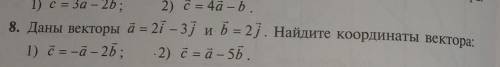 8. Даны векторы а = 2i – 3ј и Б = 2ј. Найдите координаты вектора: 1) c = -4 - 25: 2) c = 4 – 5.