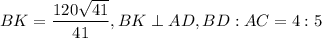 BK = \dfrac{120\sqrt{41} }{41} , BK \perp AD, BD : AC = 4 : 5