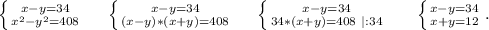 \left \{ {{x-y=34} \atop {x^2-y^2=408}} \right. \ \ \ \ \left \{ {{x-y=34} \atop {(x-y)*(x+y)=408}} \right. \ \ \ \ \left \{ {{x-y=34} \atop {34*(x+y)=408\ |:34}} \right.\ \ \ \ \ \left \{ {{x-y=34} \atop {x+y=12}} \right. .