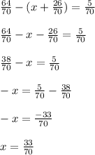 \frac{64}{70} - (x + \frac{26}{70} ) = \frac{5}{70} frac{64}{70} - x - \frac{26}{70} = \frac{5}{70} frac{38}{70} - x = \frac{5}{70} -x = \frac{5}{70} - \frac{38}{70} -x = \frac{-33}{70} x = \frac{33}{70}