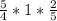 \frac{5}{4}*1 *\frac{2}{5}