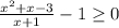 {\frac{x^{2}+ x-3}{x+1} } -1\geq 0