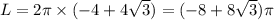 L = 2\pi \times ( - 4 + 4 \sqrt{3} ) = (- 8 + 8 \sqrt{3} )\pi