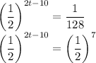 \displaystyle\bigg(\frac{1}{2} \bigg)^{2t-10} =\frac{1}{128} \\\bigg(\frac{1}{2} \bigg)^{2t-10}=\bigg(\frac{1}{2} \bigg)^7