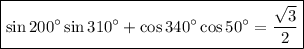 \boxed{\sin 200^{\circ} \sin 310^{\circ} + \cos 340^{\circ} \cos 50^{\circ} = \dfrac{\sqrt{3}}{2}}