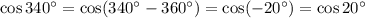 \cos 340^{\circ} = \cos ( 340^{\circ} - 360^{\circ} ) = \cos (-20^{\circ}) = \cos 20^{\circ}