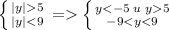 \left \{ {{|y| 5} \atop {|y| < 9}} \right.= \left \{ {{y < -5\; u\; y 5} \atop {-9 < y < 9}} \right.