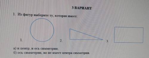 1. Из фигур выберите ту, которая имеет. 1. а) и центр, и ось симметрии: б) ось симметрии, но не имее