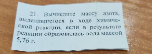 21. Вычислите массу азота, Выделившегося в ходе химиче- ской реакции, если в результате реакции обра