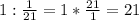 1:\frac{1}{21}=1*\frac{21}{1}=21