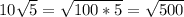 10\sqrt{5} = \sqrt{100*5} = \sqrt{500}