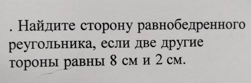 Найдите сторону равнобедренного реугольника, если две другие тороны равны 8 см и 2 см чайнику