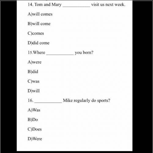 14. Tom and Mary  visit us next week. A)will comes B)will come C)comes D)did come 15.Where  you born